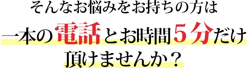 一本の電話とお時間5分だけいただけませんか？